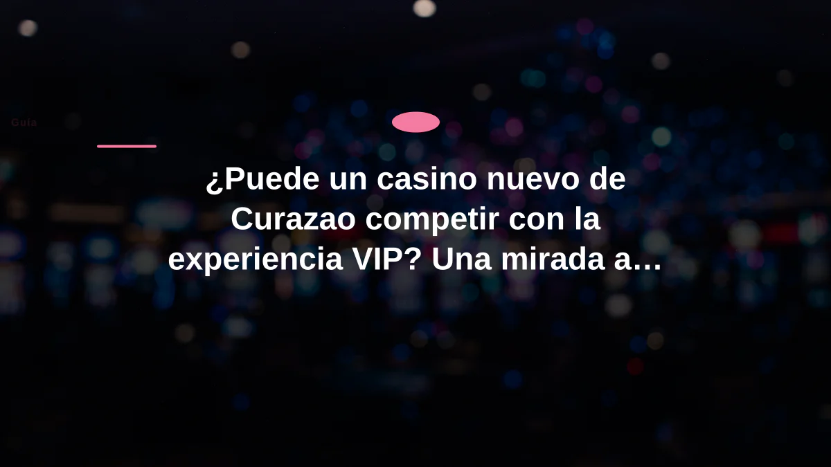 ¿Puede un casino nuevo de Curazao competir con la experiencia VIP? Una mirada a Casina