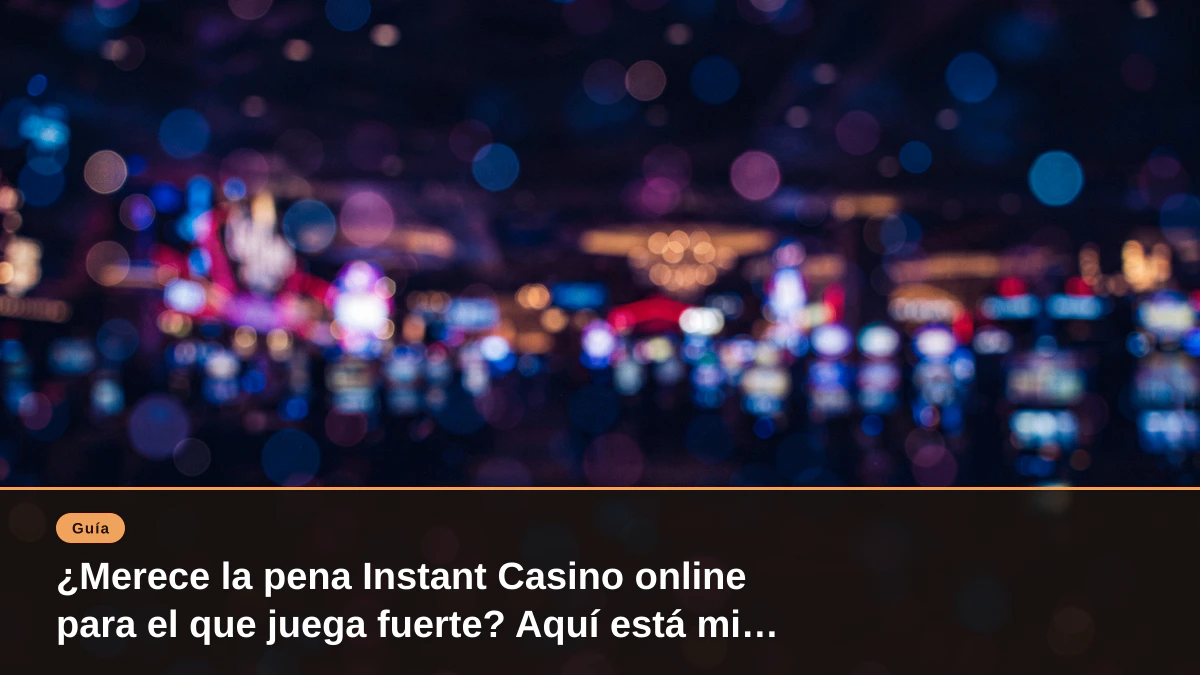 ¿Merece la pena Instant Casino online para el que juega fuerte? Aquí está mi veredicto