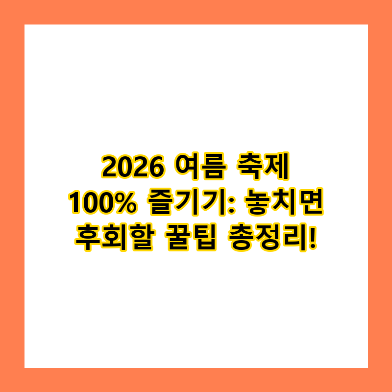 2026 여름 축제 100% 즐기기: 놓치면 후회할 꿀팁 총정리!