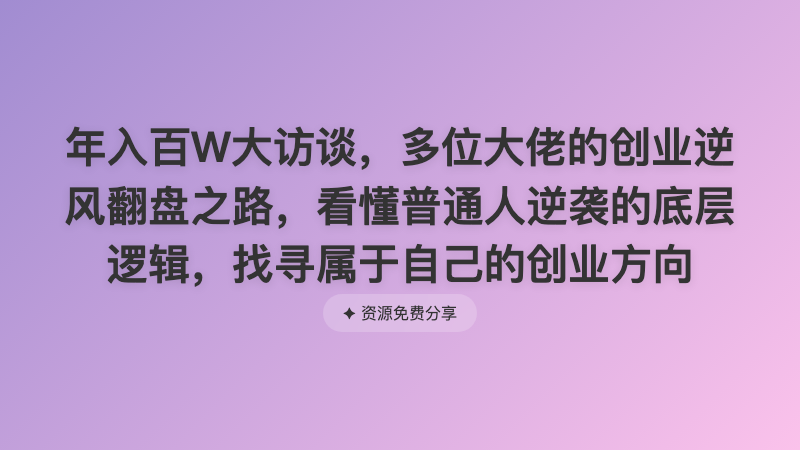 年入百W大访谈，多位大佬的创业逆风翻盘之路，看懂普通人逆袭的底层逻辑，找寻属于自己的创业方向