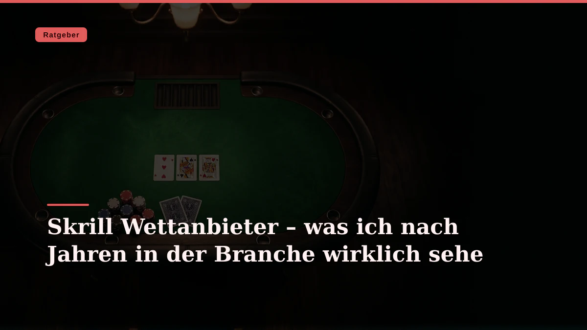 Skrill Wettanbieter – was ich nach Jahren in der Branche wirklich sehe