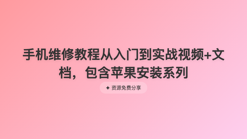 手机维修教程从入门到实战视频+文档，包含苹果安装系列