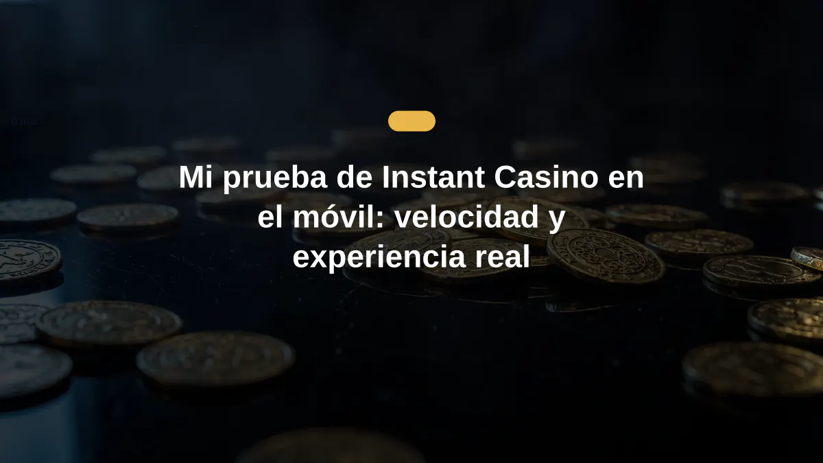 Mi prueba de Instant Casino en el móvil: velocidad y experiencia real