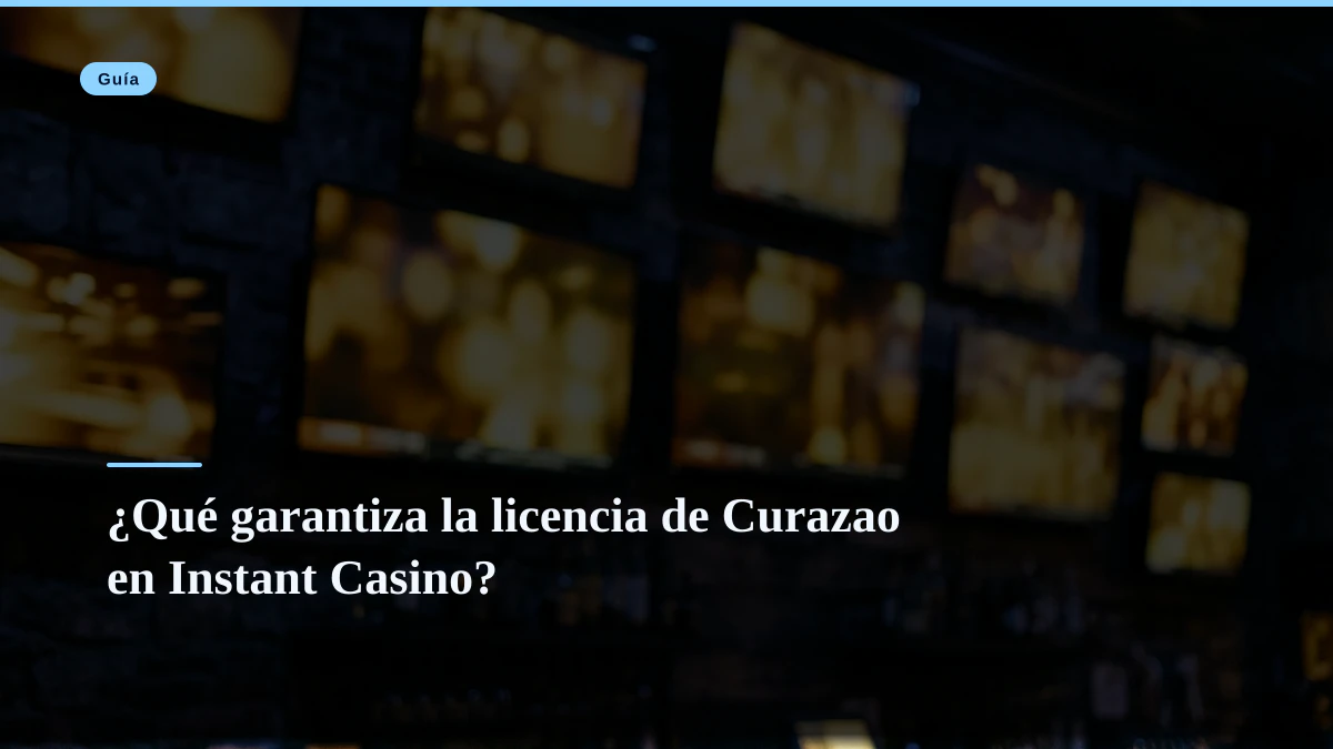 ¿Qué garantiza la licencia de Curazao en Instant Casino?