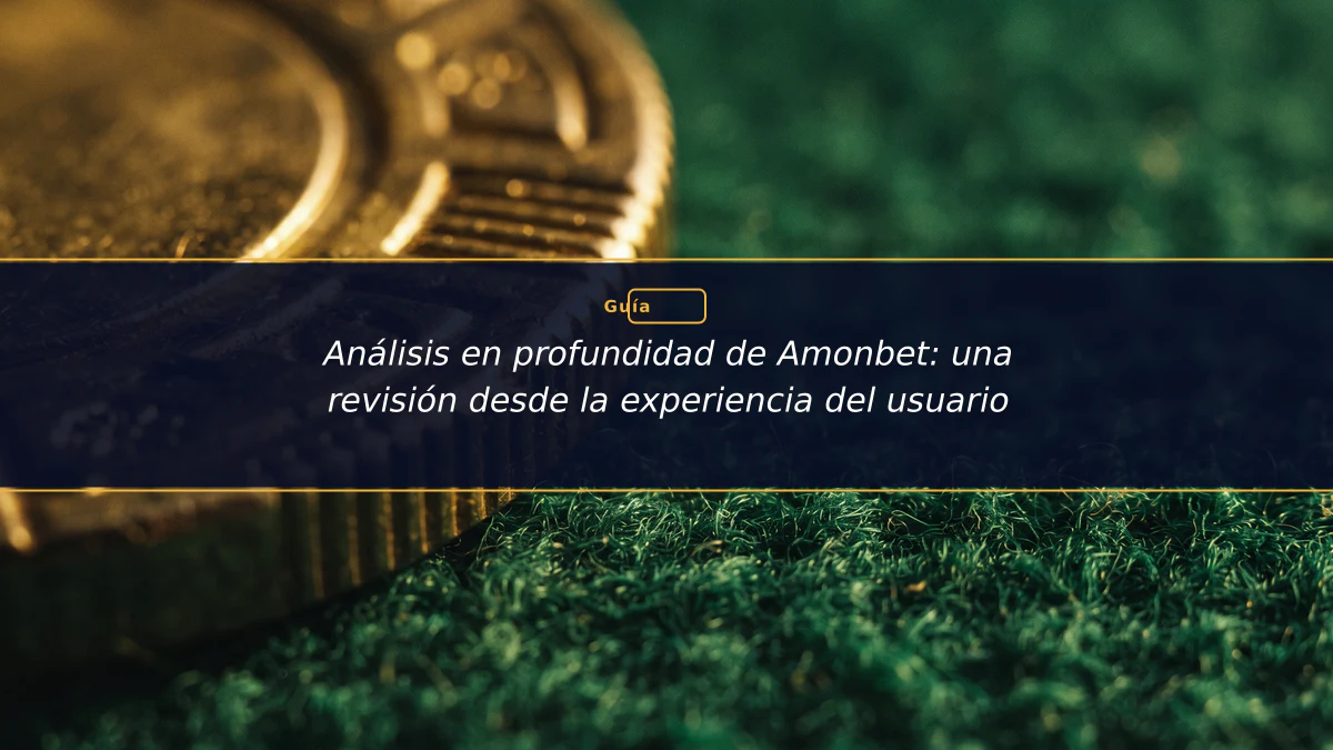 Análisis en profundidad de Amonbet: una revisión desde la experiencia del usuario