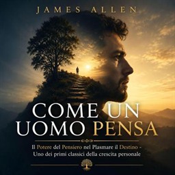 James Allen – Come un Uomo Pensa꞉ Il Potere del Pensiero nel Plasmare il Destino – Uno dei primi classici della crescita personale (2026) (mp3 – 128 kbps)