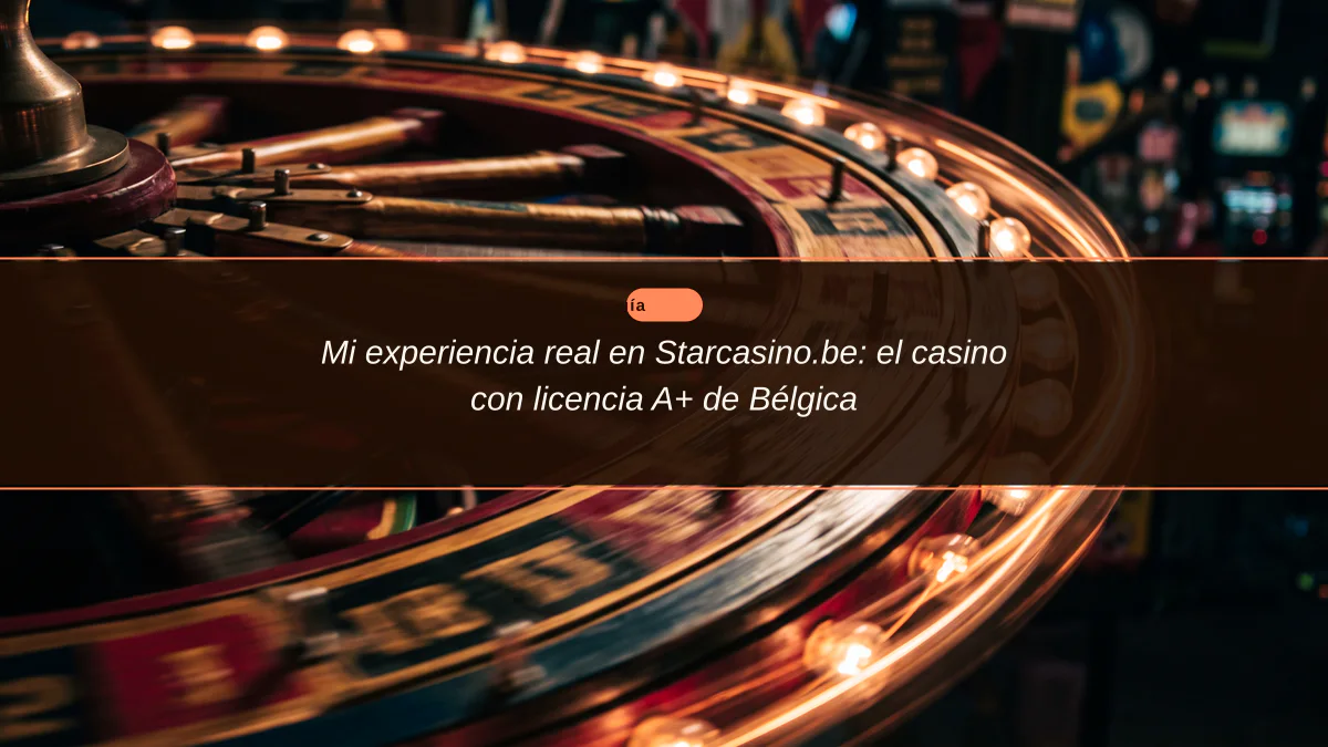 Mi experiencia real en Starcasino.be: el casino con licencia A+ de Bélgica