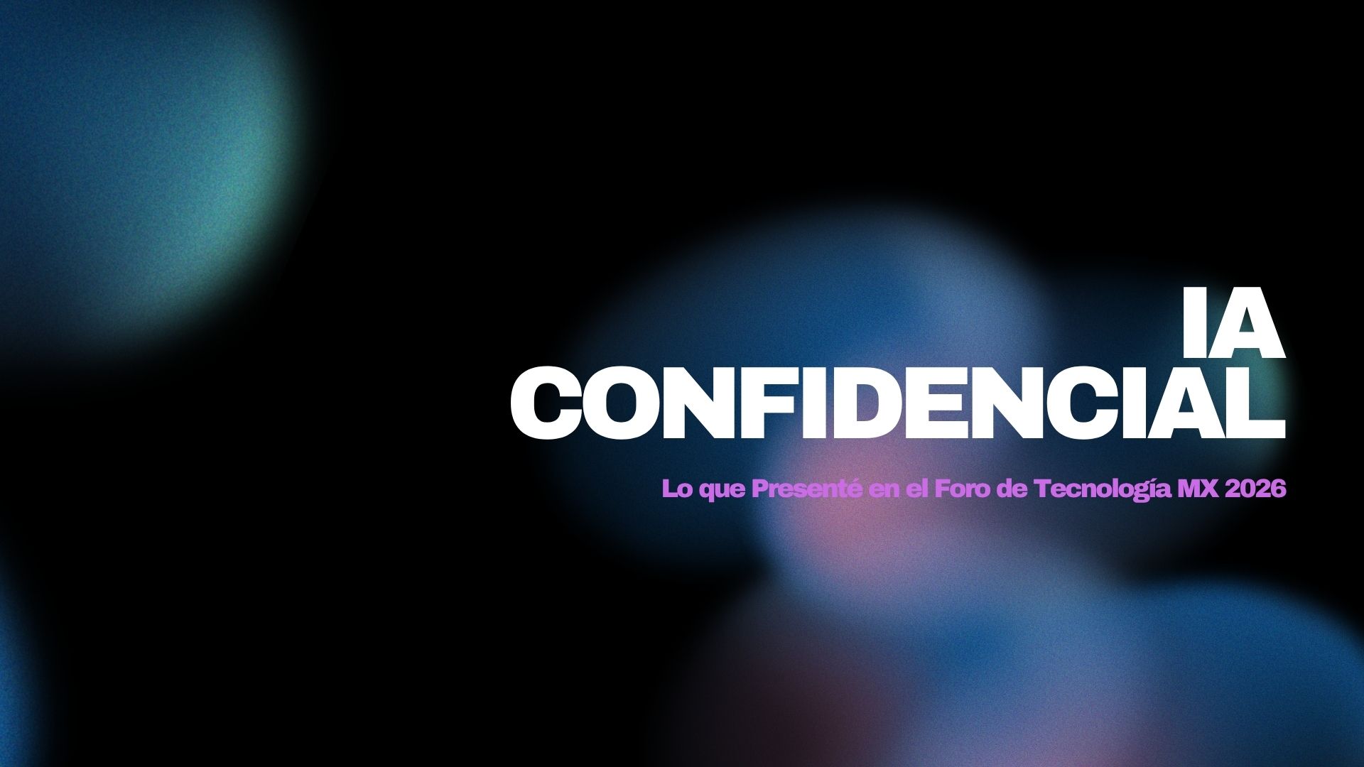 IA Confidencial: Lo que Presenté en el Foro de Tecnología MX 2026 sobre Agentes Autónomos y Seguridad