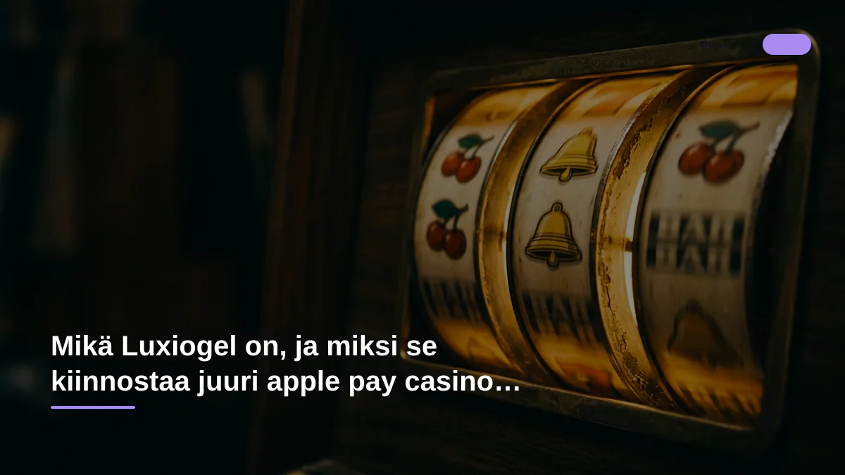 Mikä Luxiogel on, ja miksi se kiinnostaa juuri apple pay casino -pelaajaa?