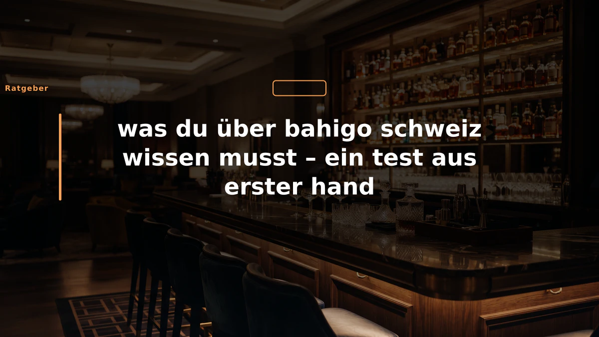 was du über bahigo schweiz wissen musst – ein test aus erster hand