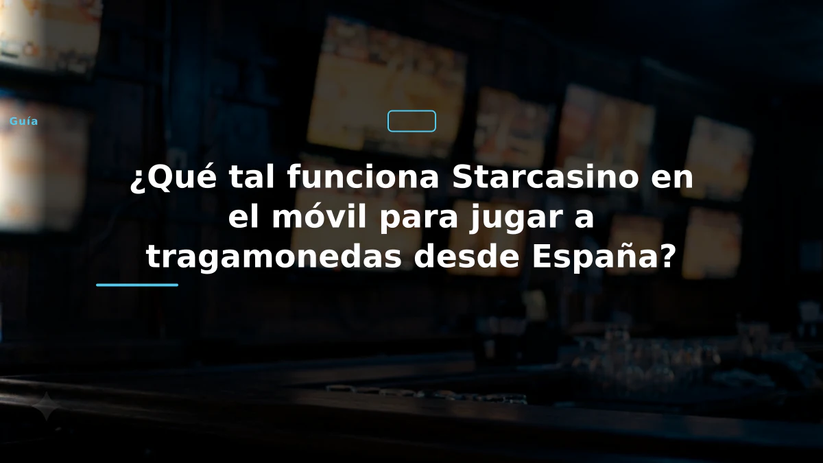 ¿Qué tal funciona Starcasino en el móvil para jugar a tragamonedas desde España?