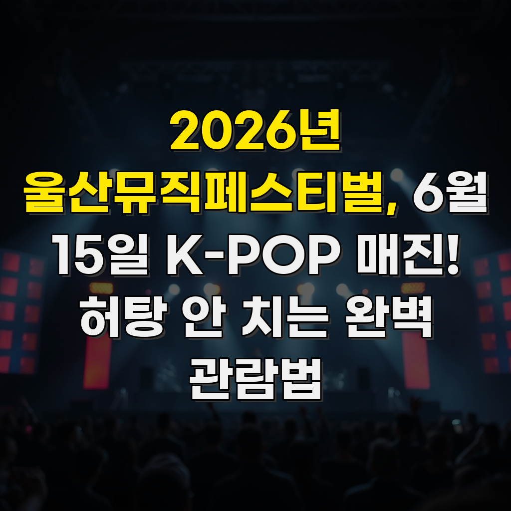 2026년 울산뮤직페스티벌, 6월 15일 K-POP 매진! 허탕 안 치는 완벽 관람법