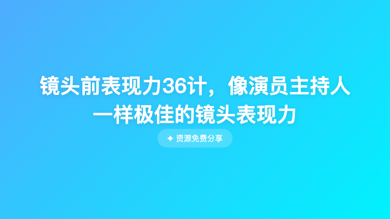 镜头前表现力36计，像演员主持人一样极佳的镜头表现力
