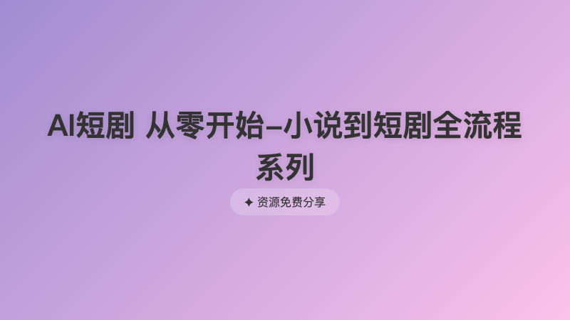 AI短剧 从零开始-小说到短剧全流程系列
