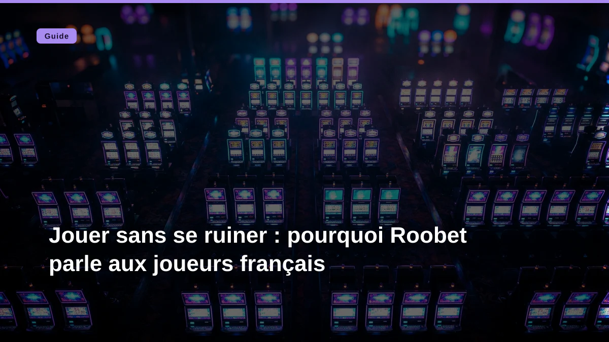 Jouer sans se ruiner : pourquoi Roobet parle aux joueurs français