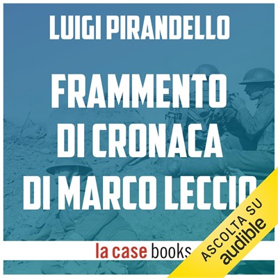 Luigi Pirandello - Frammento di cronaca di Marco Leccio e della sua guerra sulla carta nel tempo della grande guerra europea (2018) (mp3 - 128 kbps)
