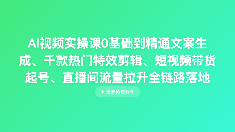 AI视频实操课0基础到精通文案生成、千款热门特效剪辑、短视频带货起号、直播间流量拉升全链路落地