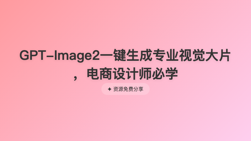 GPT-Image2一键生成专业视觉大片 ，电商设计师必学