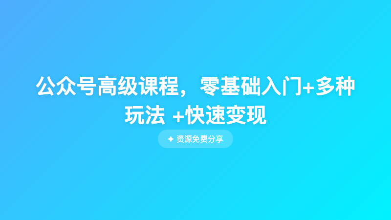 公众号高级课程，零基础入门+多种玩法 +快速变现