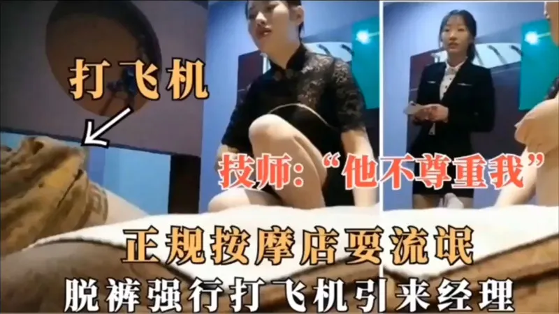✨探访按摩店✨技师：他不尊重我，正规按摩店耍流氓脱裤强行打飞机引来经理！