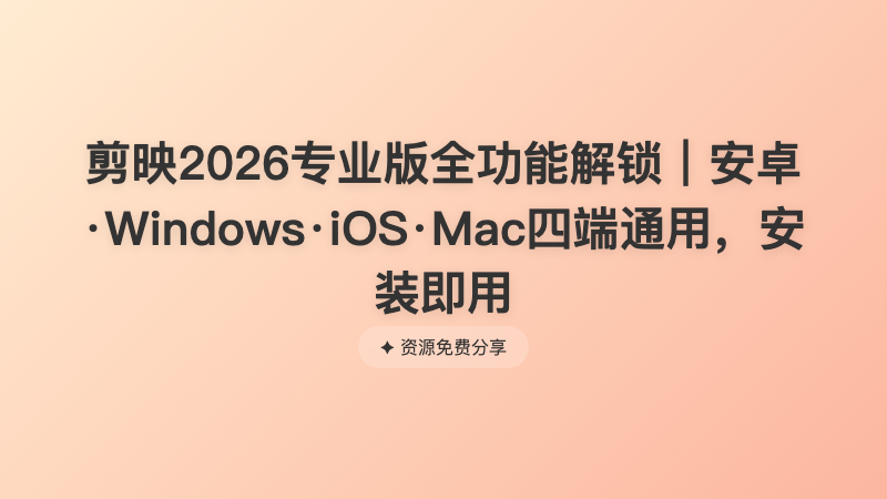 剪映2026专业版全功能解锁｜安卓·Windows·iOS·Mac四端通用，安装即用