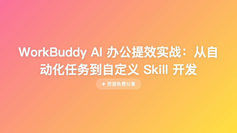 WorkBuddy AI 办公提效实战：从自动化任务到自定义 Skill 开发