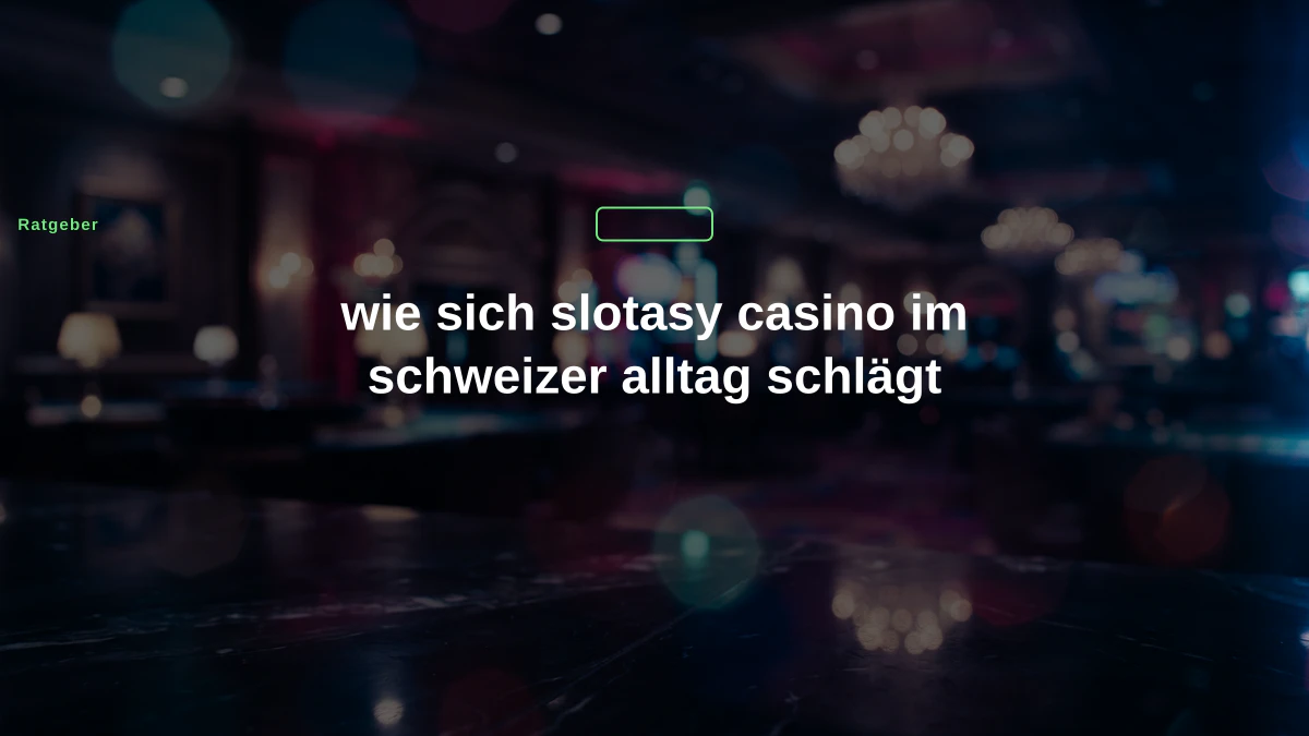 wie sich slotasy casino im schweizer alltag schlägt