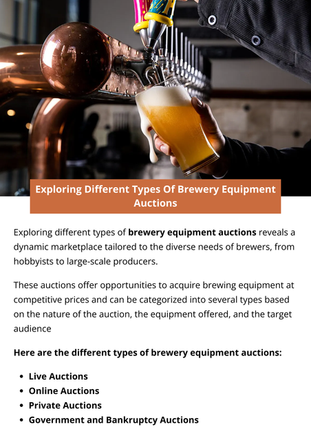 Exploring different types of brewery equipment auctions reveals a dynamic marketplace tailored to the diverse needs of brewers, from hobbyists to large-scale producers. These auctions offer opportunities to acquire brewing equipment at competitive prices and can be categorized into several types based on the nature of the auction, the equipment offered, and the target audience. To know more visit here https://www.auctionmasters.com/industries/used-brewery-equipment-auctions