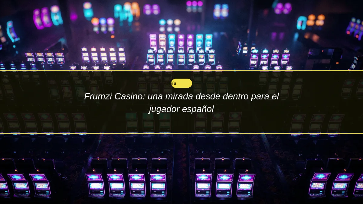 Frumzi Casino: una mirada desde dentro para el jugador español
