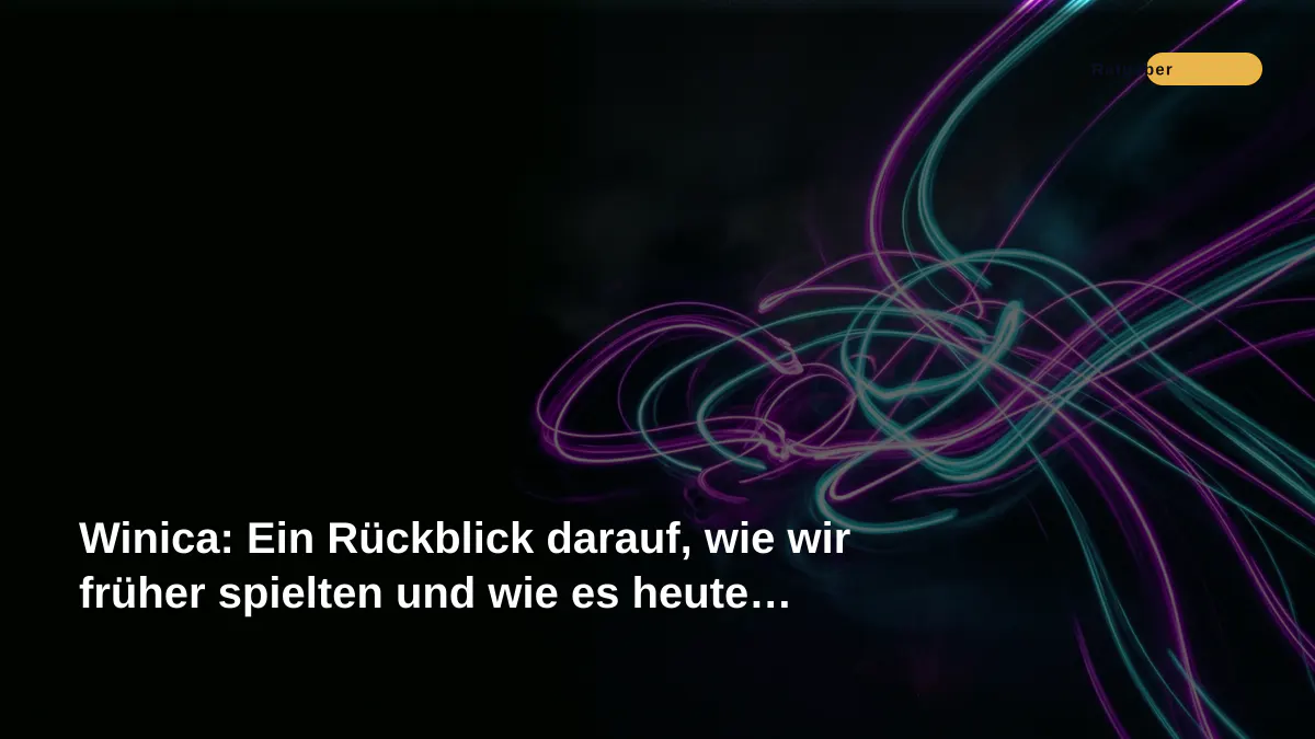 Winica: Ein Rückblick darauf, wie wir früher spielten und wie es heute aussieht