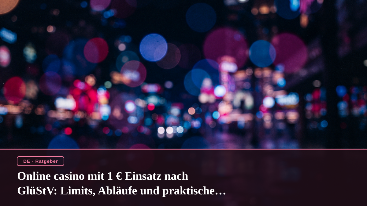 Online casino mit 1 € Einsatz nach GlüStV: Limits, Abläufe und praktische Bedeutung