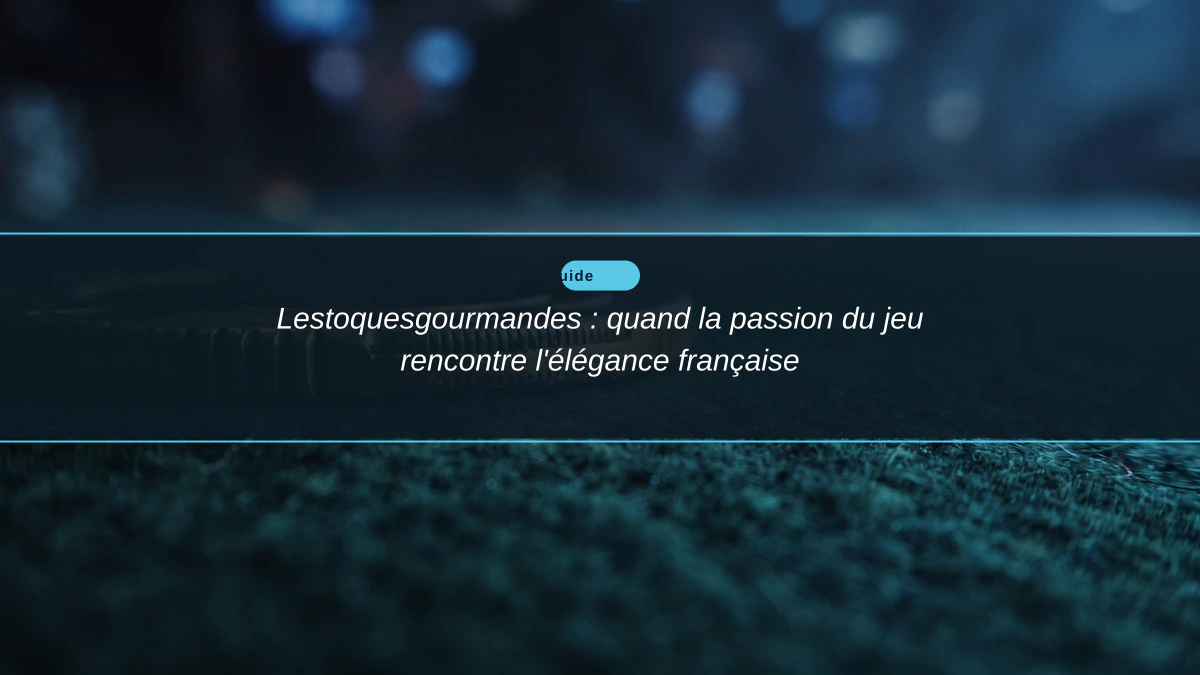 Lestoquesgourmandes : quand la passion du jeu rencontre l'élégance française
