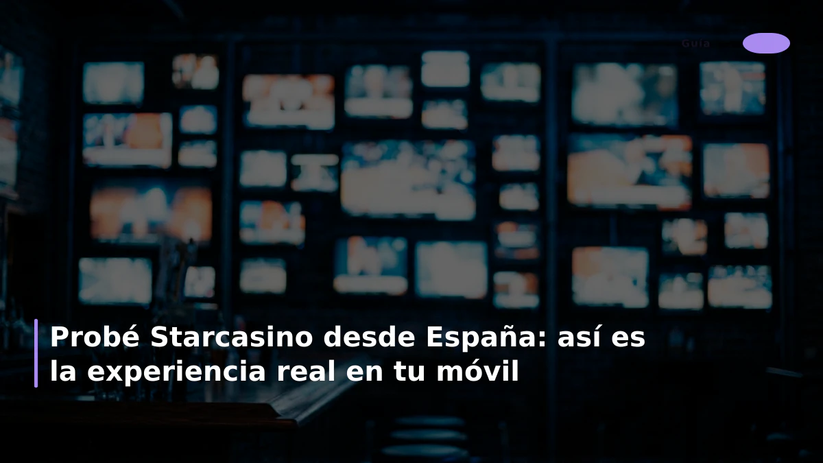 Probé Starcasino desde España: así es la experiencia real en tu móvil
