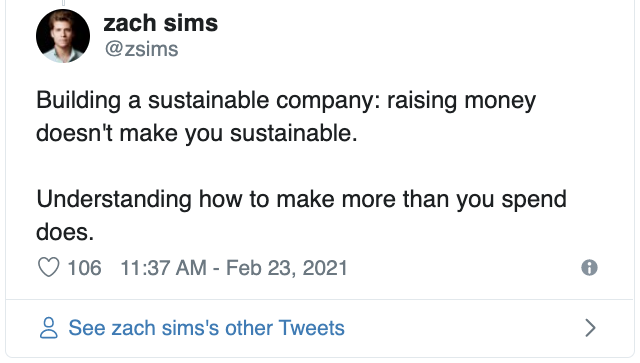 zach sims on twitter: "Building a sustainable company: raising money doesn't make you sustainable. Understanding how to make more than you spend does."