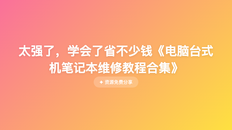 太强了，学会了省不少钱《电脑台式机笔记本维修教程合集》