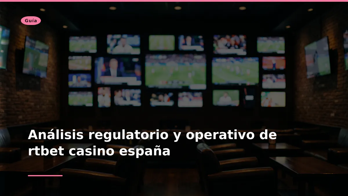 Análisis regulatorio y operativo de rtbet casino españa