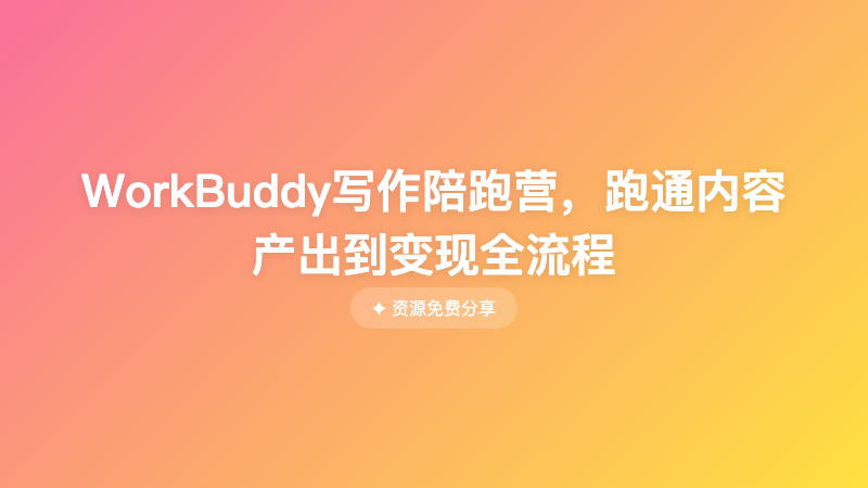 WorkBuddy写作陪跑营，跑通内容产出到变现全流程
