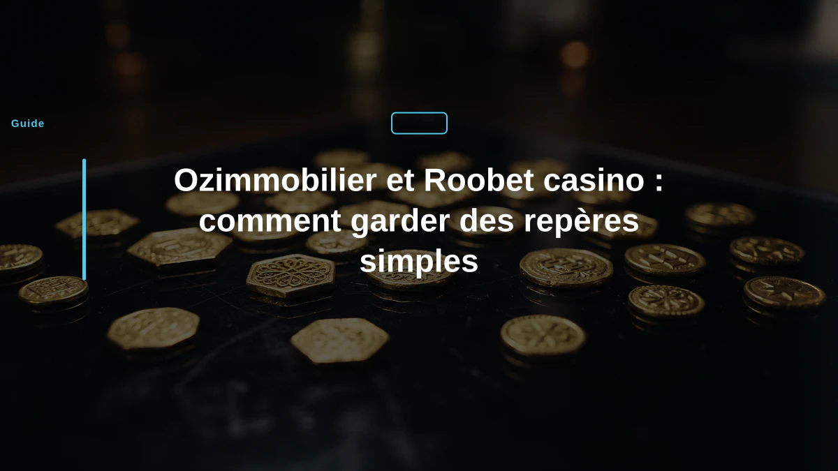 Ozimmobilier et Roobet casino : comment garder des repères simples