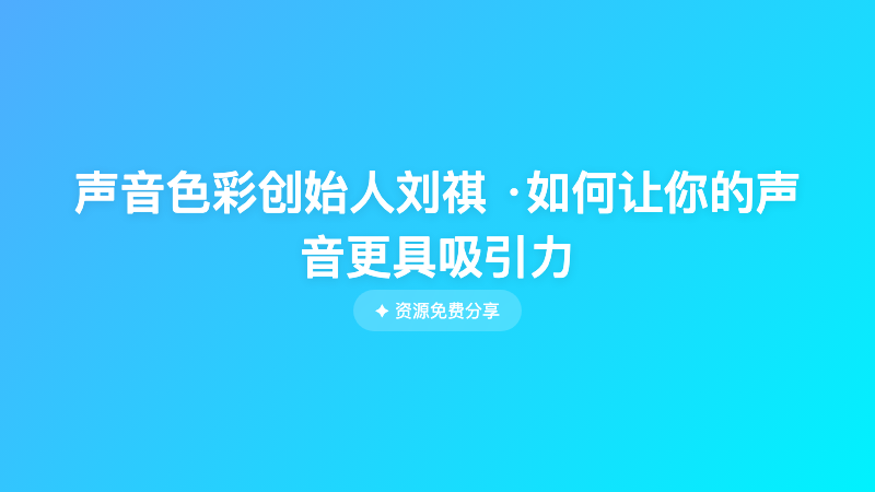 声音色彩创始人刘祺 ·如何让你的声音更具吸引力