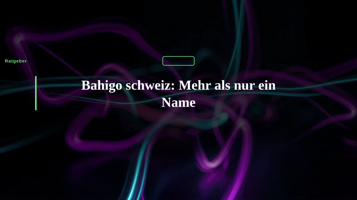 Bahigo schweiz: Mehr als nur ein Name