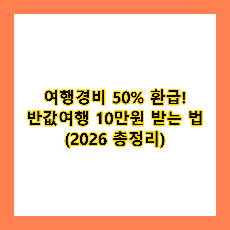 여행경비 50% 환급! 반값여행 10만원 받는 법 (2026 총정리)