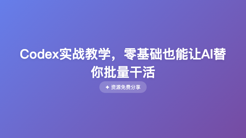 Codex实战教学，零基础也能让AI替你批量干活