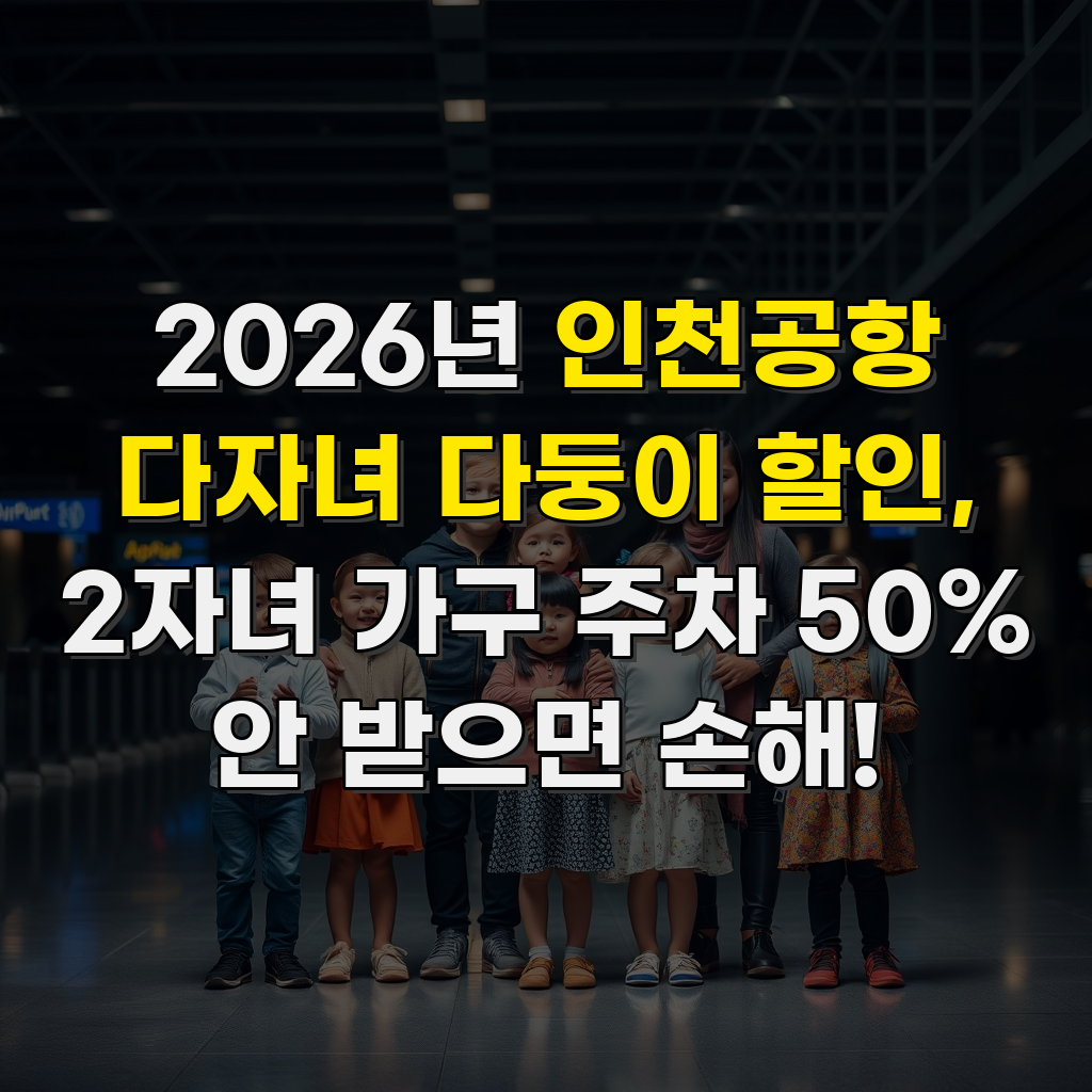 2026년 인천공항 다자녀 다둥이 할인, 2자녀 가구 주차 50% 안 받으면 손해!