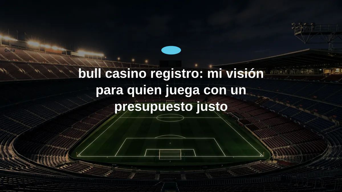bull casino registro: mi visión para quien juega con un presupuesto justo