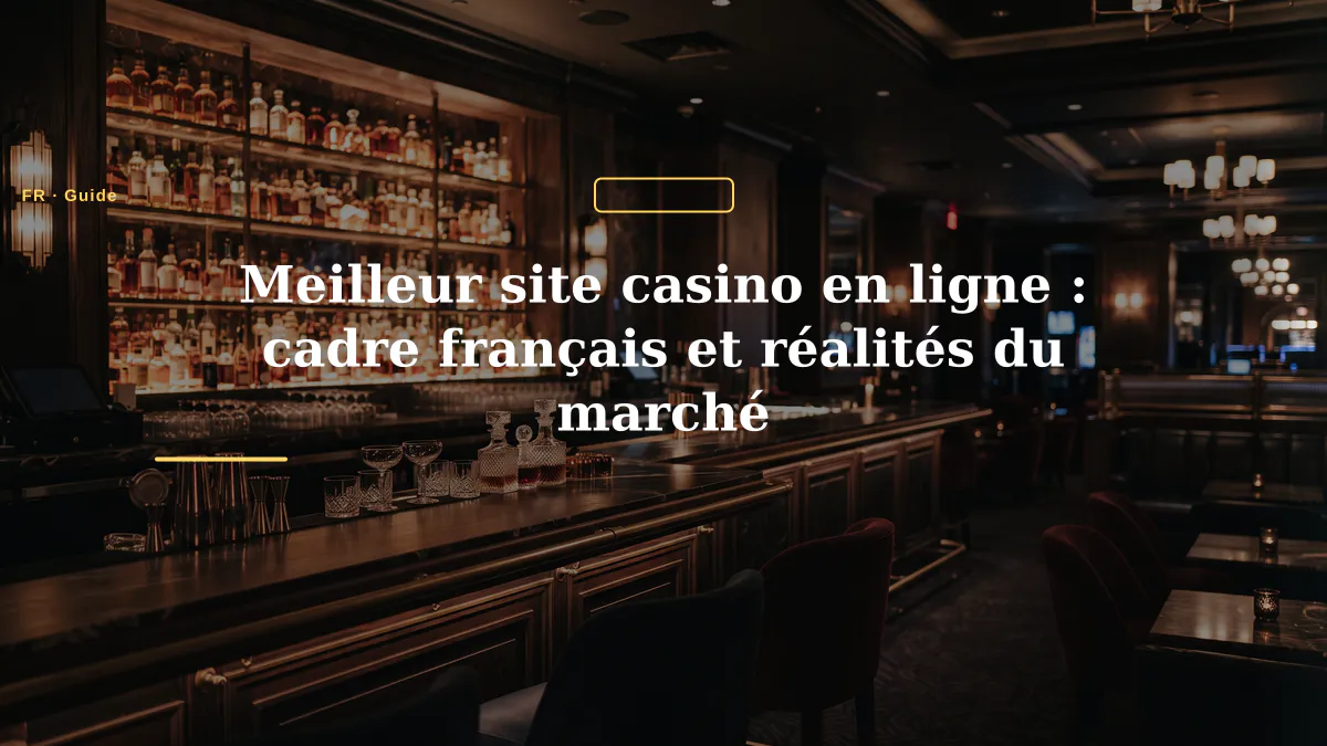 Meilleur site casino en ligne : cadre français et réalités du marché