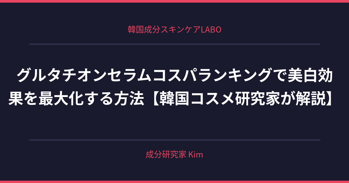 グルタチオンセラムコスパランキング - 韓国成分スキンケアLABO