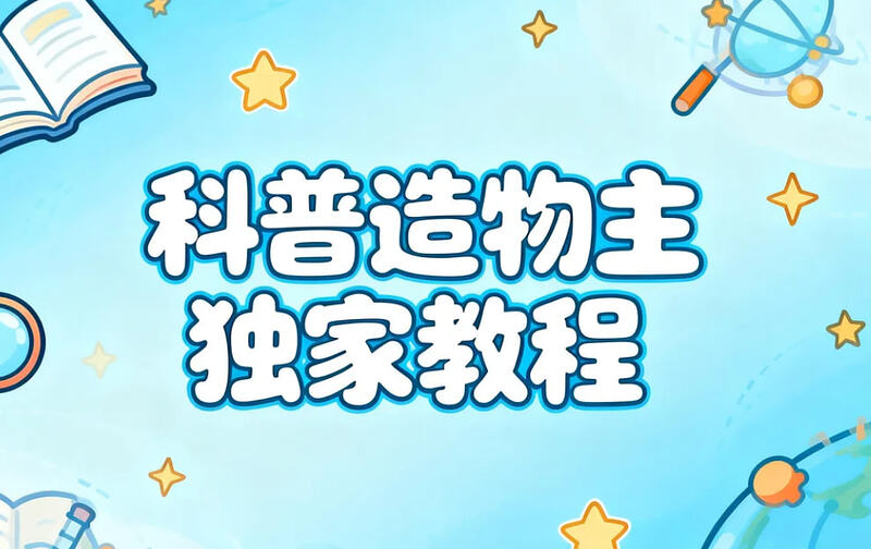 科普造物主独家教程，全流程实战教学