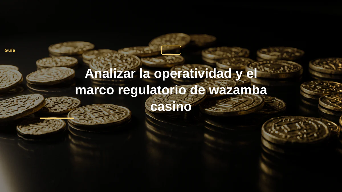 Analizar la operatividad y el marco regulatorio de wazamba casino