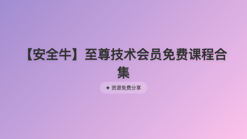 【安全牛】至尊技术会员免费课程合集 
