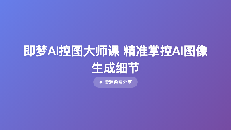 即梦AI控图大师课 精准掌控AI图像生成细节